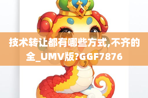 技术转让都有哪些方式,不齐的全_UMV版?GGF7876