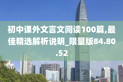 初中课外文言文阅读100篇,最佳精选解析说明_限量版84.80.52