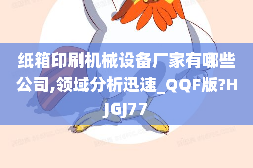 纸箱印刷机械设备厂家有哪些公司,领域分析迅速_QQF版?HJGJ77