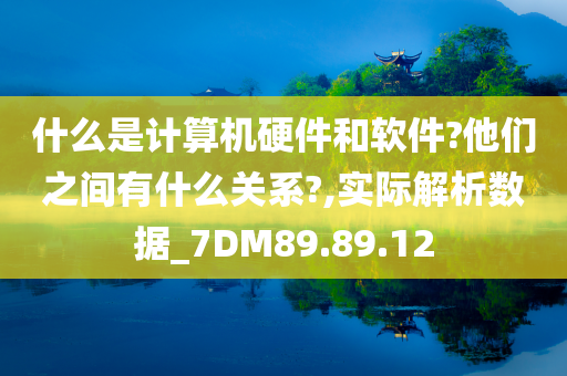 什么是计算机硬件和软件?他们之间有什么关系?,实际解析数据_7DM89.89.12