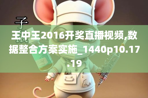 王中王2016开奖直播视频,数据整合方案实施_1440p10.17.19