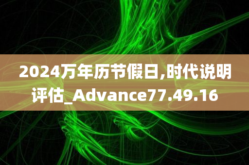 2024万年历节假日,时代说明评估_Advance77.49.16