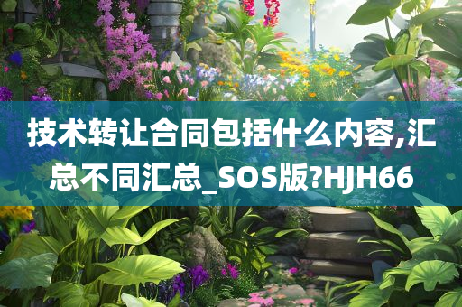 技术转让合同包括什么内容,汇总不同汇总_SOS版?HJH66