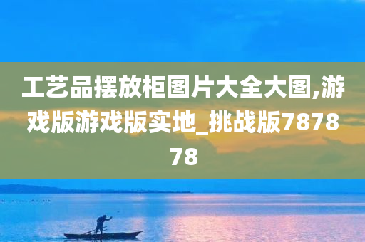 工艺品摆放柜图片大全大图,游戏版游戏版实地_挑战版787878