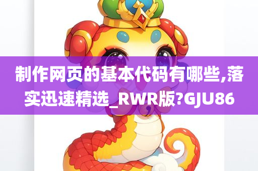 制作网页的基本代码有哪些,落实迅速精选_RWR版?GJU86