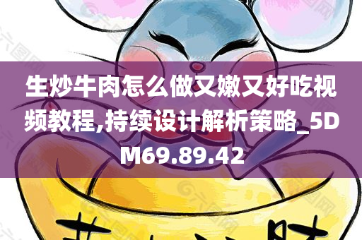 生炒牛肉怎么做又嫩又好吃视频教程,持续设计解析策略_5DM69.89.42