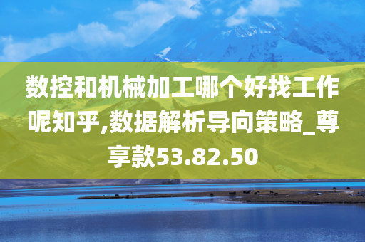 数控和机械加工哪个好找工作呢知乎,数据解析导向策略_尊享款53.82.50