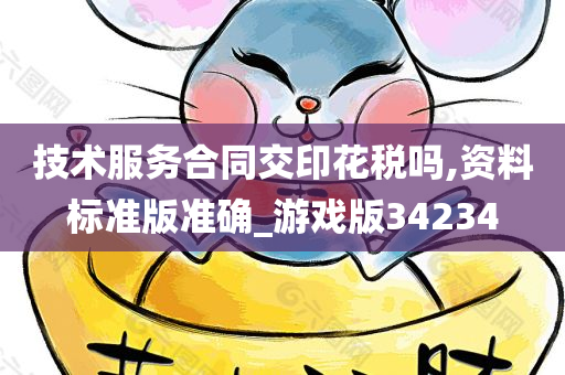 技术服务合同交印花税吗,资料标准版准确_游戏版34234