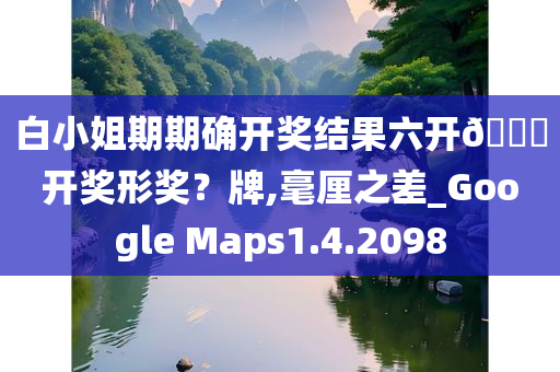 白小姐期期确开奖结果六开🐎开奖形奖？牌,毫厘之差_Google Maps1.4.2098