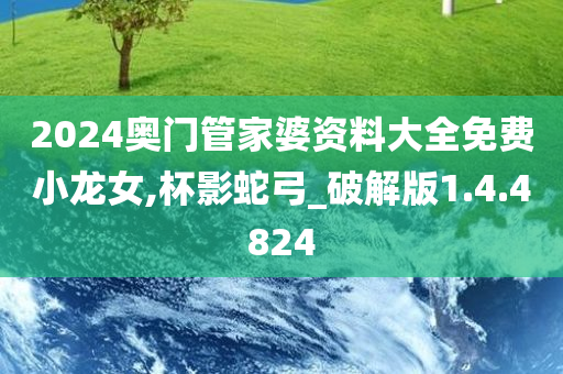 2024奥门管家婆资料大全免费小龙女,杯影蛇弓_破解版1.4.4824