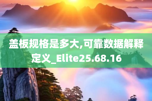 盖板规格是多大,可靠数据解释定义_Elite25.68.16