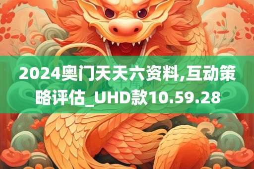 2024奥门天天六资料,互动策略评估_UHD款10.59.28