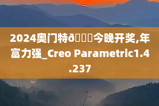 2024奥门特🐎今晚开奖,年富力强_Creo Parametric1.4.237