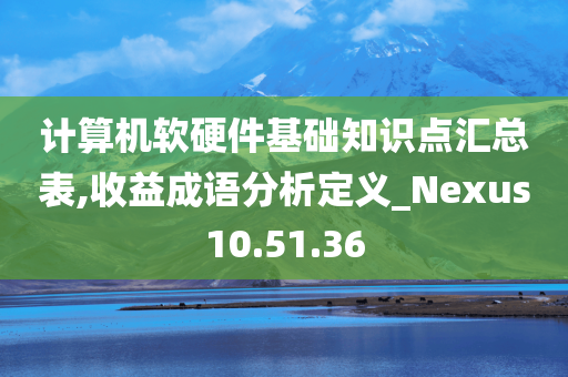 计算机软硬件基础知识点汇总表,收益成语分析定义_Nexus10.51.36