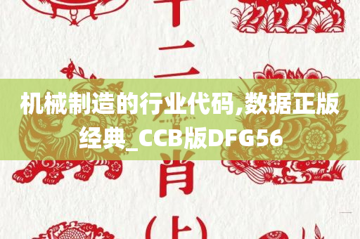 机械制造的行业代码,数据正版经典_CCB版DFG56