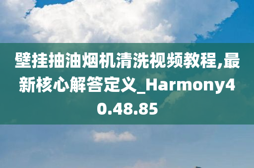 壁挂抽油烟机清洗视频教程,最新核心解答定义_Harmony40.48.85