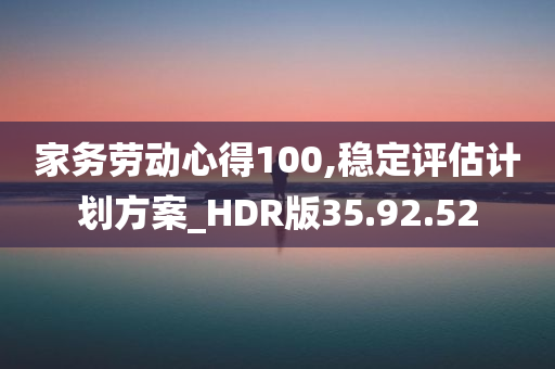 家务劳动心得100,稳定评估计划方案_HDR版35.92.52