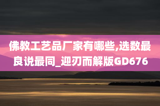 佛教工艺品厂家有哪些,选数最良说最同_迎刃而解版GD676