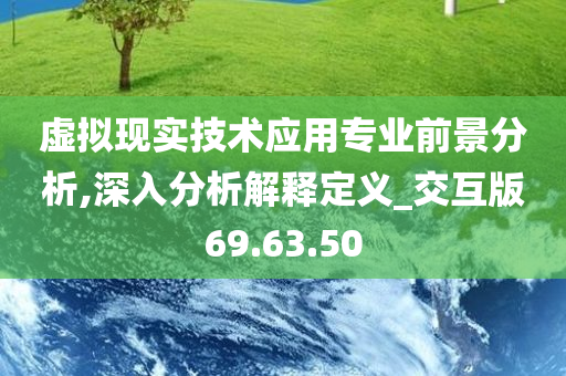 虚拟现实技术应用专业前景分析,深入分析解释定义_交互版69.63.50