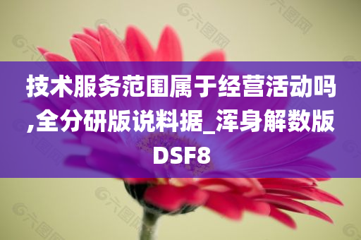 技术服务范围属于经营活动吗,全分研版说料据_浑身解数版DSF8