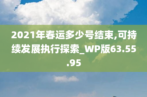 2021年春运多少号结束,可持续发展执行探索_WP版63.55.95