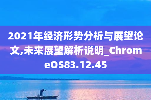 2021年经济形势分析与展望论文,未来展望解析说明_ChromeOS83.12.45