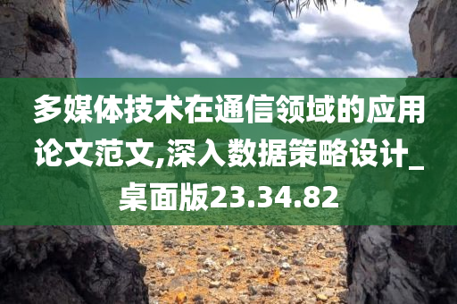 多媒体技术在通信领域的应用论文范文,深入数据策略设计_桌面版23.34.82