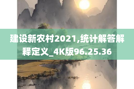 建设新农村2021,统计解答解释定义_4K版96.25.36