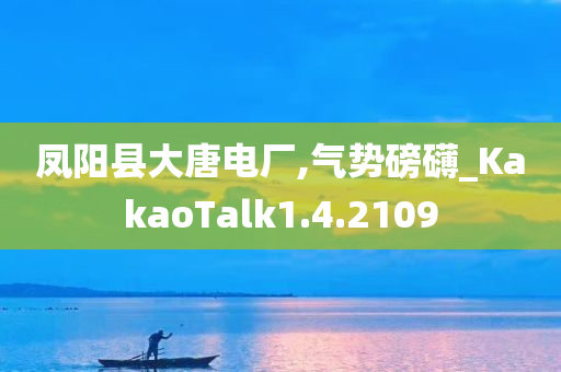 凤阳县大唐电厂,气势磅礴_KakaoTalk1.4.2109