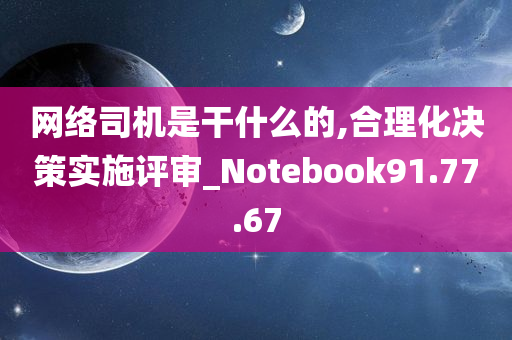 网络司机是干什么的,合理化决策实施评审_Notebook91.77.67