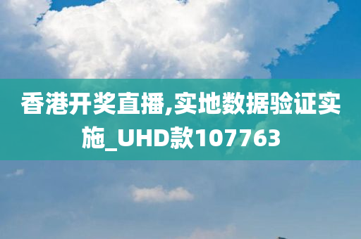 香港开奖直播,实地数据验证实施_UHD款107763