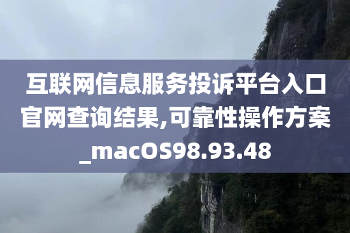 互联网信息服务投诉平台入口官网查询结果,可靠性操作方案_macOS98.93.48