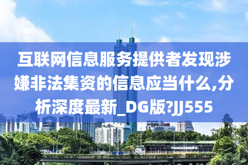 互联网信息服务提供者发现涉嫌非法集资的信息应当什么,分析深度最新_DG版?JJ555