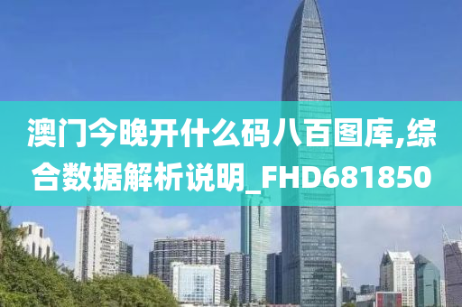 澳门今晚开什么码八百图库,综合数据解析说明_FHD681850