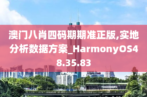 澳门八肖四码期期准正版,实地分析数据方案_HarmonyOS48.35.83