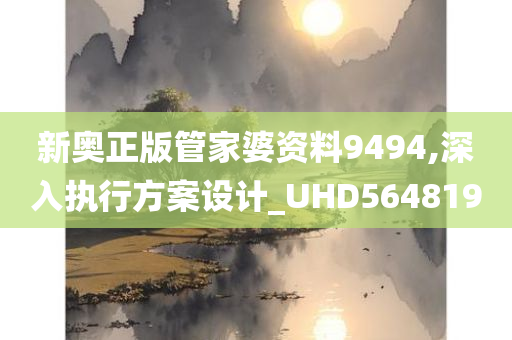 新奥正版管家婆资料9494,深入执行方案设计_UHD564819