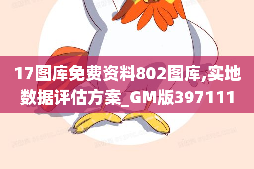 17图库免费资料802图库,实地数据评估方案_GM版397111