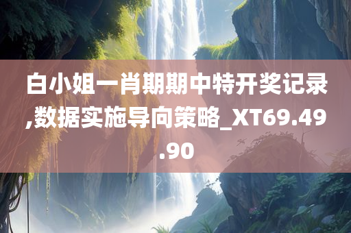 白小姐一肖期期中特开奖记录,数据实施导向策略_XT69.49.90