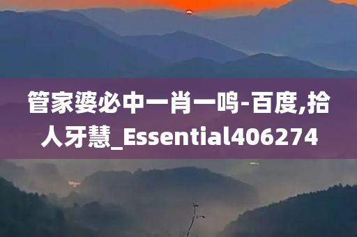 管家婆必中一肖一鸣-百度,拾人牙慧_Essential406274