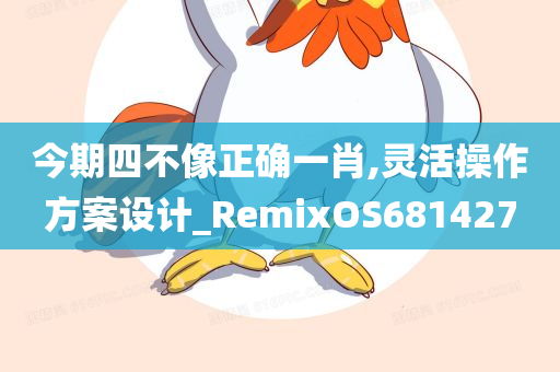 今期四不像正确一肖,灵活操作方案设计_RemixOS681427