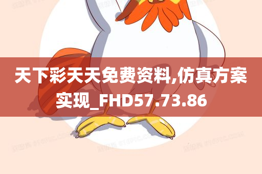 天下彩天天免费资料,仿真方案实现_FHD57.73.86