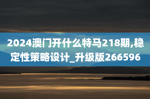 2024澳门开什么特马218期,稳定性策略设计_升级版266596