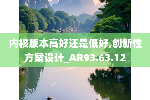 内核版本高好还是低好,创新性方案设计_AR93.63.12