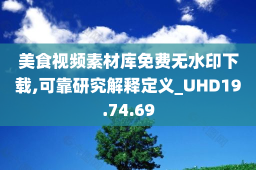 美食视频素材库免费无水印下载,可靠研究解释定义_UHD19.74.69