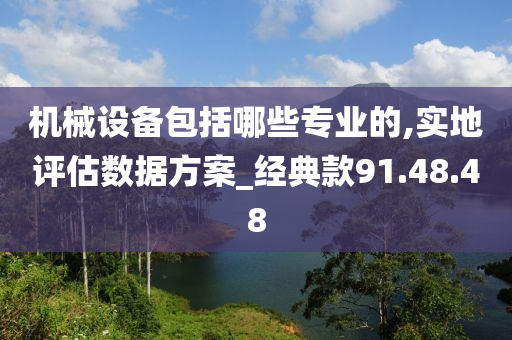 机械设备包括哪些专业的,实地评估数据方案_经典款91.48.48