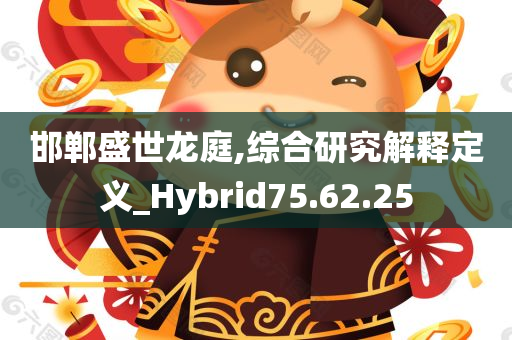 邯郸盛世龙庭,综合研究解释定义_Hybrid75.62.25