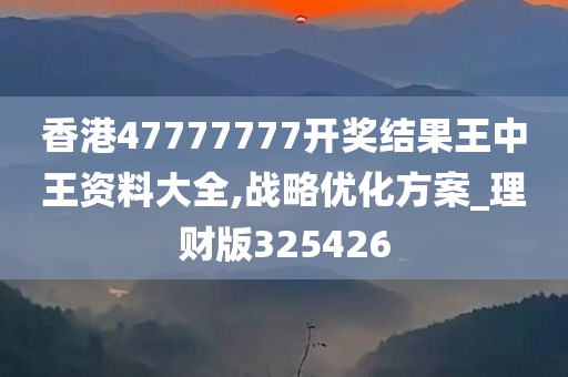 香港47777777开奖结果王中王资料大全,战略优化方案_理财版325426