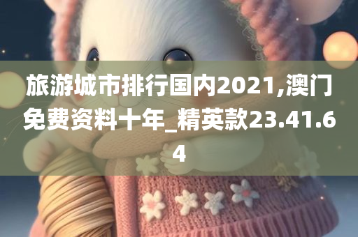 旅游城市排行国内2021,澳门免费资料十年_精英款23.41.64