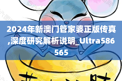 2024年新澳门管家婆正版传真,深度研究解析说明_Ultra586565