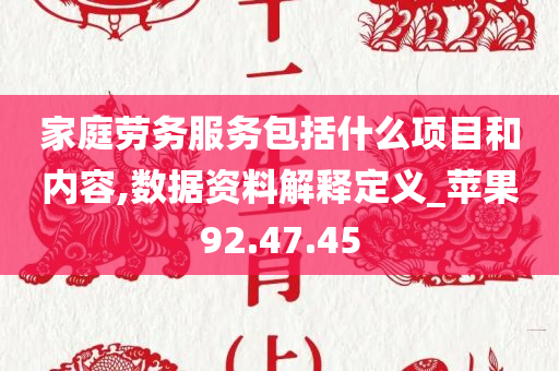 家庭劳务服务包括什么项目和内容,数据资料解释定义_苹果92.47.45